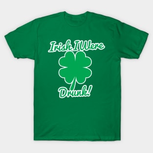 Irish I Were Drunk T-Shirt T-Shirt